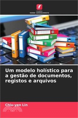 Um modelo holístico para a gestão de documentos, registos e arquivos