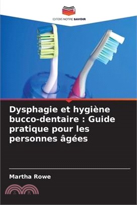 Dysphagie et hygiène bucco-dentaire: Guide pratique pour les personnes âgées