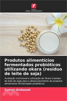 Produtos alimentícios fermentados probióticos utilizando okara (resíduo de leite de soja)