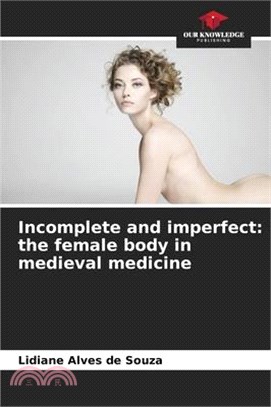 Incomplete and imperfect: the female body in medieval medicine