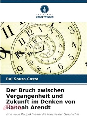 Der Bruch zwischen Vergangenheit und Zukunft im Denken von Hannah Arendt