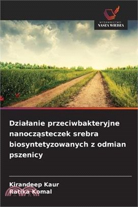 Dzialanie przeciwbakteryjne nanocząsteczek srebra biosyntetyzowanych z odmian pszenicy