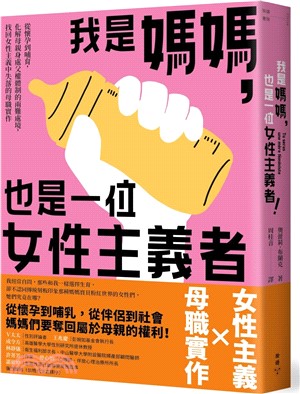 我是媽媽，也是一位女性主義者！：從懷孕到哺育，化解母親身處父權體制的兩難處境，找回女性主義中失落的母職實作