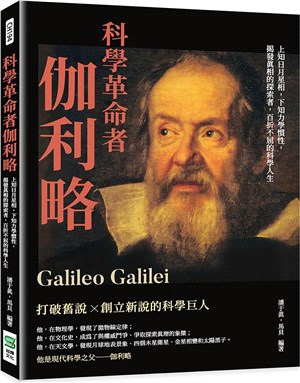 科學革命者伽利略 :上知日月星相,下知力學慣性,揭發真相的探索者,百折不屈的科學人生 /