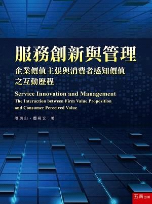 服務創新與管理 : 企業價值主張與消費者感知價值之互動歷程 = Service innovation and management : the interaction between firm value proposition and consumer perceived value /