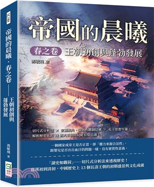 帝國的晨曦．春之卷－王朝初創與蓬勃發展：切片式分析法×宏觀視角、強韌性體制結構×孔子思想牢籠，解析歷史上的13個大王朝何以能長命百歲！