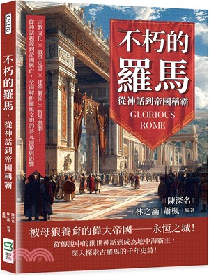 不朽的羅馬，從神話到帝國稱霸：宗教文化×戰爭史詩×建築藝術×哲學戲劇……從神話起源到帝國興亡，全面解析羅馬文明的多元面貌與影響