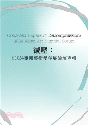 減壓: 2024亞洲藝術雙年展論壇專輯= Collected papers of decompression: 2024 asian art biennial forum /