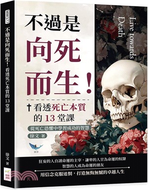 不過是向死而生!看透死亡本質的13堂課 : 死亡恐懼中學習成功的智慧 