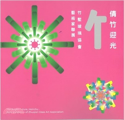 倩竹迎光 :竹塹玻璃協會藝術家聯展 = The bright future, Hsinchu : joint exhibition of Zhuqian Glass Art Association /