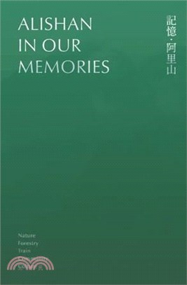 記憶.阿里山 :阿里山林業暨鐵道特展 = Alishan in our memories : Alishan forest railway exhibition /