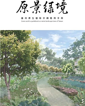 原景綠境 : 臺灣原生樹種景觀應用手冊 = Green world : a guidebook on natvie landscape trees of Taiwan