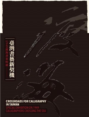 臺灣書藝新契機 :1949渡海書家特展 = Crossroads for calligraphy  in Taiwan : special exhibition on 1949 calligraphers crossing the sea /