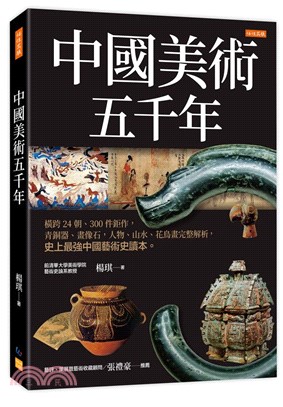 中國美術五千年 : 橫跨24朝、300件鉅作, 青銅器、畫像石, 人物、山水、花鳥畫完整解析, 史上最強中國藝術史讀本。