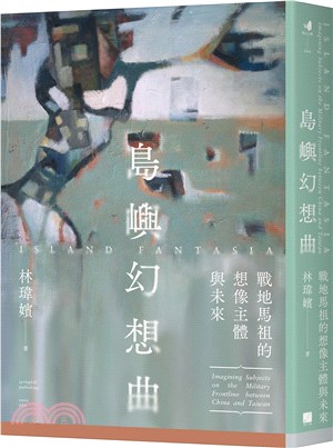 島嶼幻想曲 :戰地馬祖的想像主體與未來 = Island fantasia : imagining subjects on the military frontline between China and Taiwan /