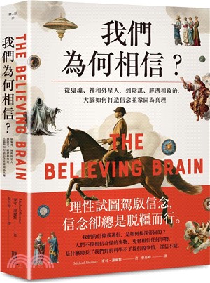 我們為何相信 :從鬼魂、神和外星人, 到陰謀、經濟和政治, 大腦如何打造信念並鞏固為真理 /