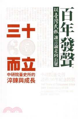 百年發聲X三十而立 :中研院臺史所設所30年紀念特展 = 100 years of Taiwanese voice 30th anniversary of ITH : an exhibition of the archives and special collections /