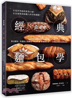 世界冠軍游東運經典麵包學 : 從各國經典麵包學習掌握關鍵工法, 歐法麵包、布里歐&甜麵包、丹麥千層、節慶麵包等, 一次學會究極的經典美味 