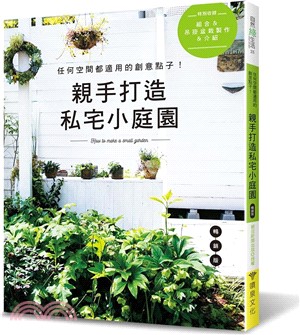 親手打造私宅小庭園 : 任何空間都適用的創意點子! 
