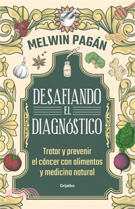 Desafía El Diagnóstico. Tratar Y Prevenir El Cáncer Con Alimentos Y Medicina Natural / Defy the Diagnosis