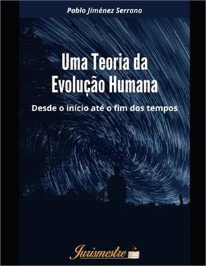 Uma teoria da evolução humana: Desde o início até o fim dos tempos