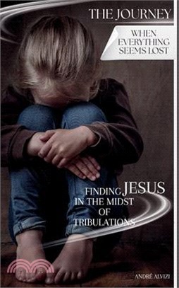 The Journey: When Everything Seems Lost: Finding Jesus in the Midst of Tribulations