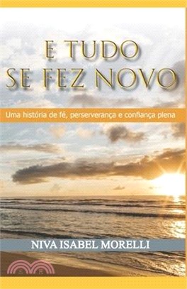 E Tudo Se Fez Novo: Uma História de Fé, Perseverança E Confiança Plena