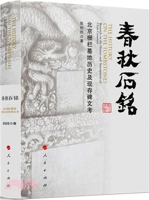 春秋石铭 :  北京栅栏墓地历史及现存碑文考 = The history on the tombstones : research on the history and inscriptions of chala cemetery /