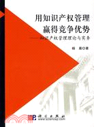 用知識產權管理贏得競爭優勢-知識產權管理理論與實務（簡體書）