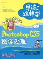 早該這樣學：Photoshop CS5圖像處理（簡體書）