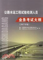 公路水運工程試驗檢測人員業務考試大綱(2007年版)（簡體書）