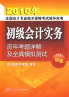 2010年全國會計專業技術資格考試輔導用書：初級會計實務歷年考題詳解及全直模擬測試(初級)（簡體書）