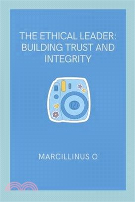 The Ethical Leader: Building Trust and Integrity