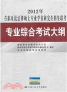 2012年在職攻讀法律碩士專業學位研究生招生聯考專業綜合考試大綱（簡體書）