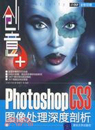 創意+：Photoshop CS3圖像處理深度剖析（簡體書）