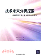 技術未來分析探索：首屆中國技術未來分析論壇論文集（簡體書）