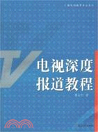 復旦博學·廣播電視編導專業系列教材.電視深度報導教程（簡體書）