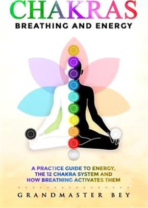 Chakras, Breathing and Energy: A practice guide to energy, the 12 chakra system and how breathing activates them