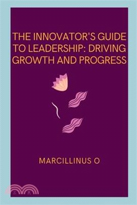 The Innovator's Guide to Leadership: Driving Growth and Progress