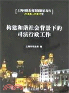 構建和諧社會背景下的司法行政工作：上海司法行政發展研究報告（2006～2007）（簡體書）