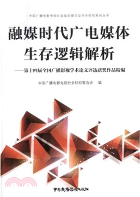 融媒時代廣電媒體生存邏輯解析：第十四屆全國廣播影視學術論文評選獲獎作品精編（簡體書）