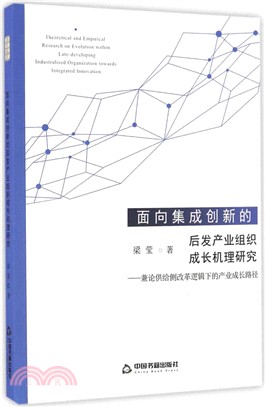 面向集成創新的後發產業組織成長機理研究：兼論供給側改革邏輯下的產業成長路徑（簡體書）