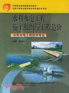 水利水電工程施工組織與工程造價(水利水電工程技術專業)(中等職業教育國家規劃教材)（簡體書）