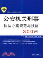 公安機關刑事執法辦案規範與技能300問（簡體書）