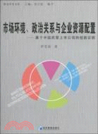 市場環境、政治關係與企業資源配置（簡體書）