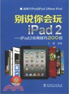 別說你會玩iPad2-iPad2應用技巧200招（簡體書）