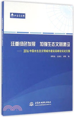 注重綠色發展‧加強生態文明建設：2016中國水生態文明城市建設高峰論壇論文集（簡體書）