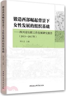 鍛造西部崛起背景下女性發展的組織基礎：四川省婦聯工作發展研究報告2013-2017年（簡體書）