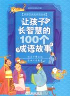 好孩子成長必讀叢書-讓孩子長智慧的100成語故事（簡體書）