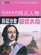 創造歷史的風雲人物‧政壇領袖‧強權沙皇：彼得大帝（簡體書）